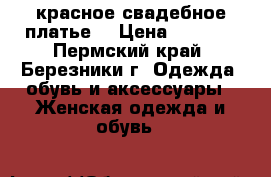  красное свадебное платье  › Цена ­ 3 000 - Пермский край, Березники г. Одежда, обувь и аксессуары » Женская одежда и обувь   